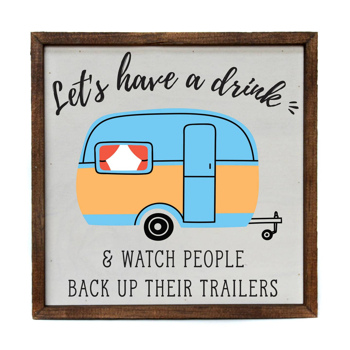 Let's Have a Drink and Watch People Back Up Their Trailers Wooden Decorative Sign